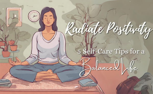 Radiate Positivity: 5 Self-Care Tips for a Balanced Life