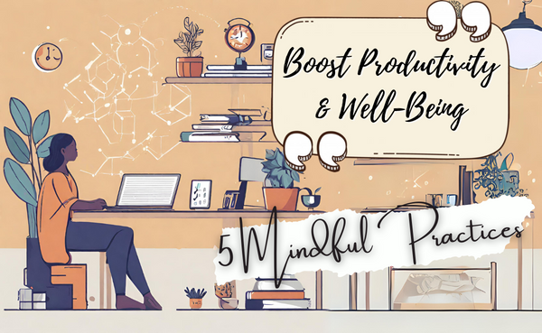 Boost Productivity and Well-being: 5 Mindfulness Practices