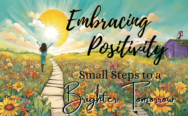 Embracing Positivity: Small Steps to a Brighter Tomorrow