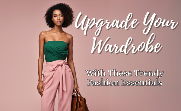 Upgrade Your Wardrobe with These Trendy Fashion Essentials