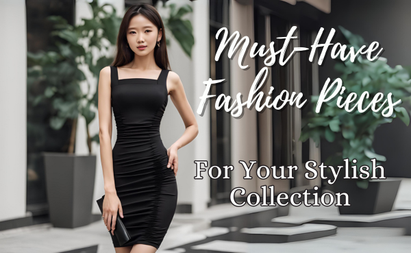 Must-Have Fashion Pieces for Your Stylish Collection